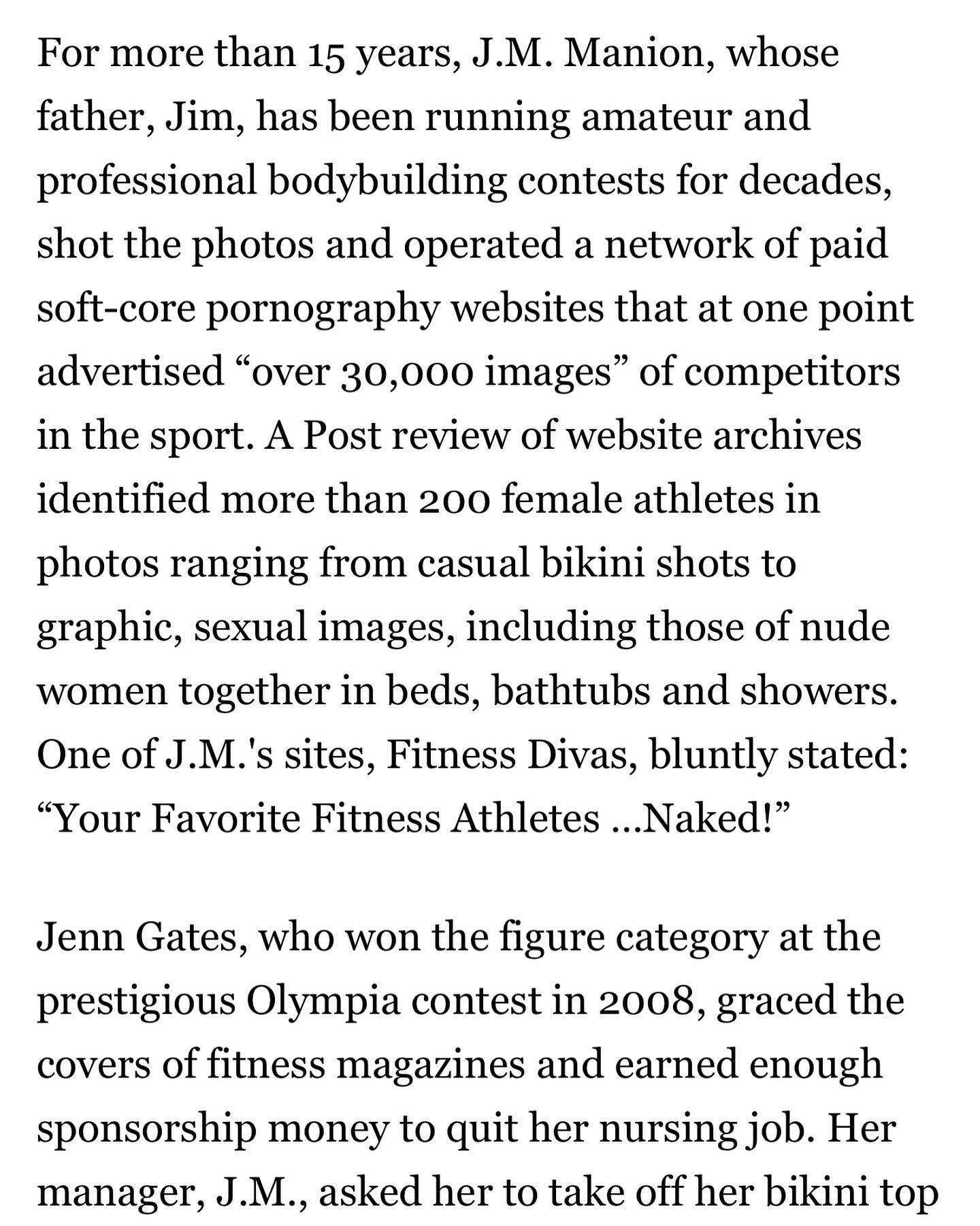 “Interviews with dozens of competitors, judges, officials and others connected to the sport reveal the systematic exploitation of female athletes often rendered vulnerable by extreme dieting and workouts, lack of financial stability and a drive to win. The Post found that some women believed their scores depended on their willingness to pose for sexual photos or to please the sport’s leading judges, promoters and managers, almost all of whom are male.”